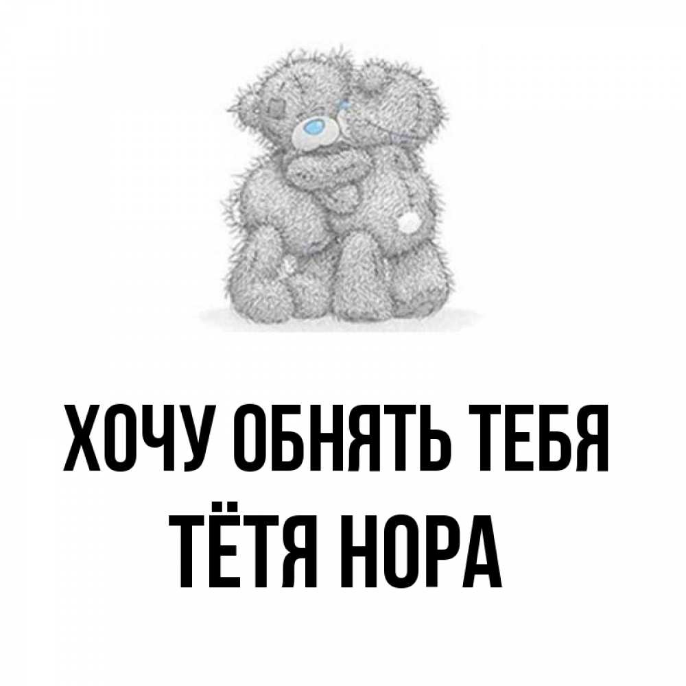 Открытка на каждый день с именем, Тётя-Нора Хочу обнять тебя два теддика Прикольная открытка с пожеланием онлайн скачать бесплатно 