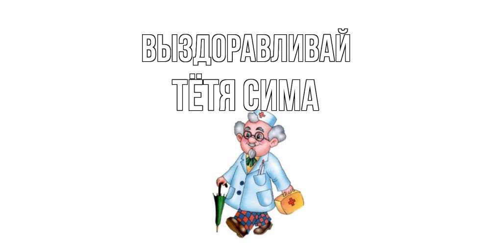 Открытка на каждый день с именем, Тётя-Сима Выздоравливай не болей Прикольная открытка с пожеланием онлайн скачать бесплатно 