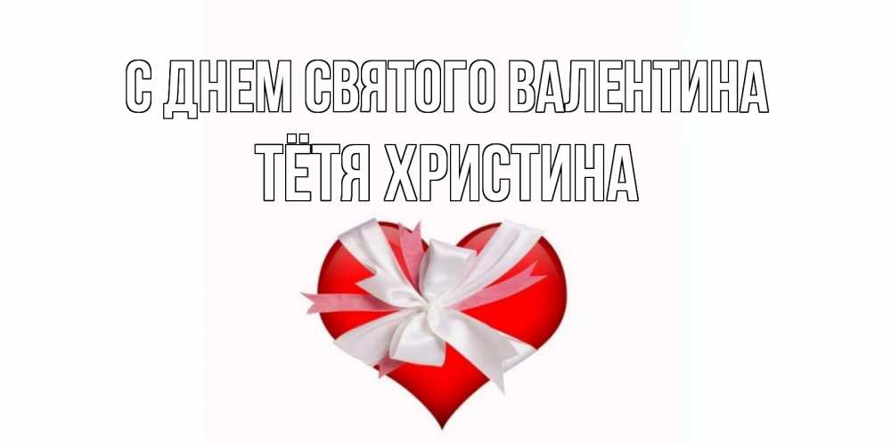 Открытка на каждый день с именем, Тётя-Христина С днем Святого Валентина сердечко на 14 февраля  для моей девушки подписать именем Прикольная открытка с пожеланием онлайн скачать бесплатно 