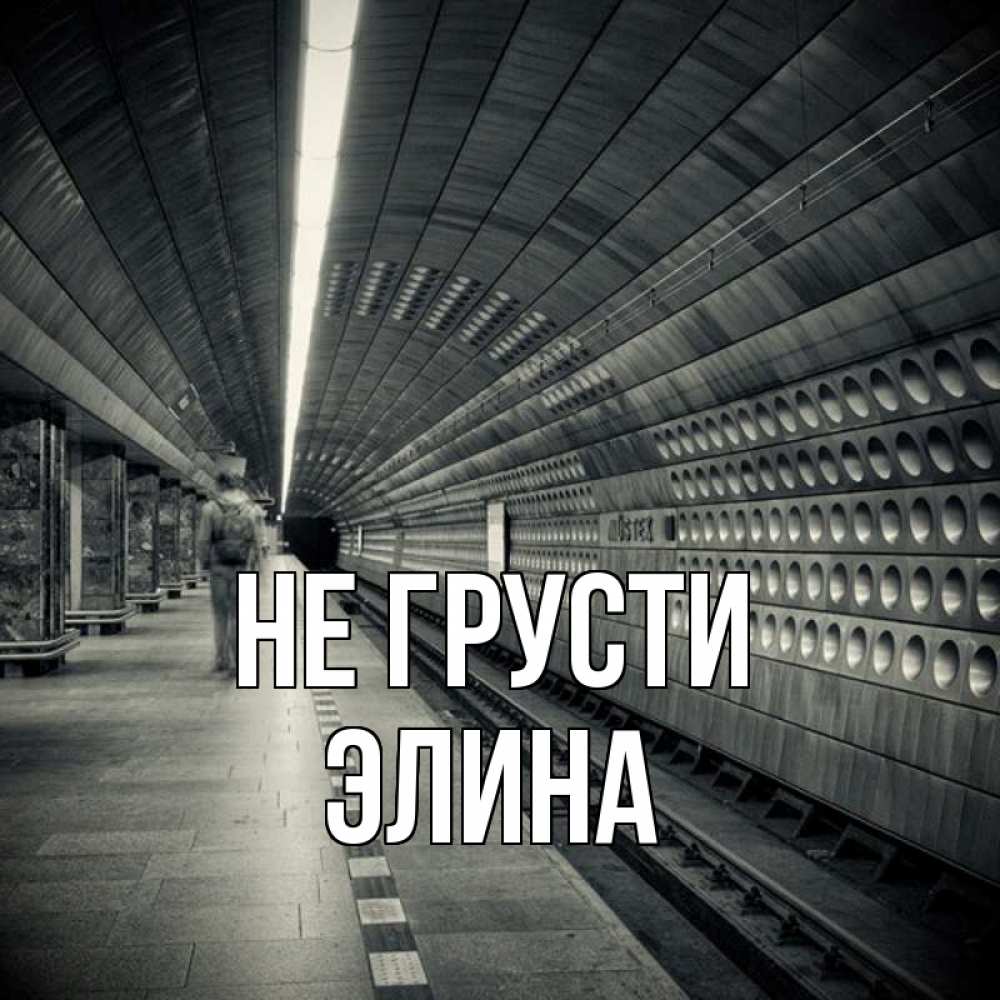 Открытка на каждый день с именем, Элина Не грусти пустая станция метро Прикольная открытка с пожеланием онлайн скачать бесплатно 