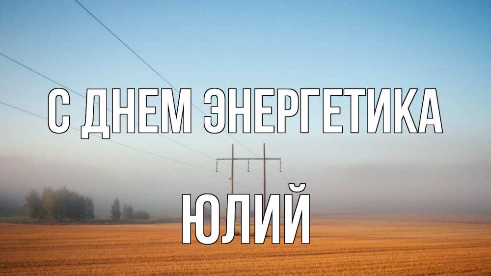 Открытка на каждый день с именем, Юлий С днем энергетика ЛЭП столбы Прикольная открытка с пожеланием онлайн скачать бесплатно 