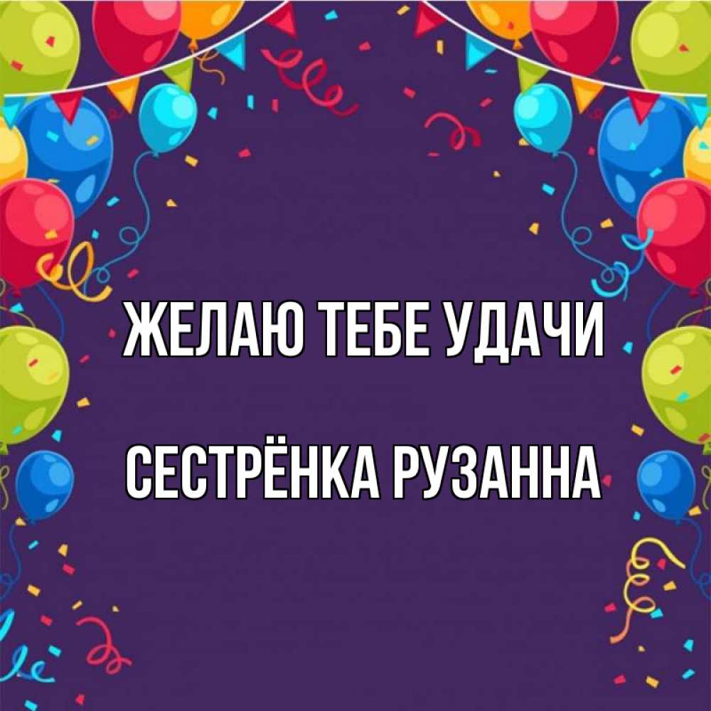 Открытка на каждый день с именем, Сестрёнка-Рузанна Желаю тебе удачи шары Прикольная открытка с пожеланием онлайн скачать бесплатно 