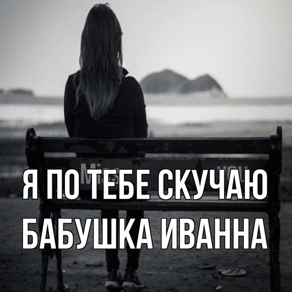 Открытка на каждый день с именем, Бабушка-Иванна Я по тебе скучаю девушка одна Прикольная открытка с пожеланием онлайн скачать бесплатно 