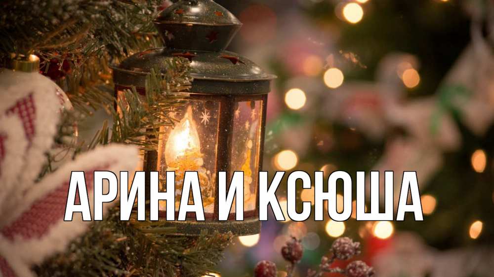 Открытка на каждый день с именем, Арина-и-Ксюша Главная новый год фонарик Прикольная открытка с пожеланием онлайн скачать бесплатно 