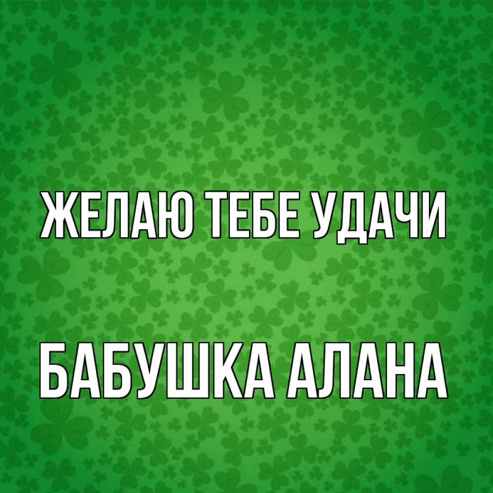 Открытка на каждый день с именем, Бабушка-Алана Желаю тебе удачи много листочков на удачу Прикольная открытка с пожеланием онлайн скачать бесплатно 