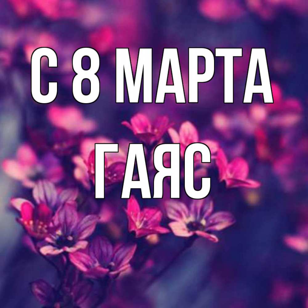 Открытка на каждый день с именем, Гаяс С 8 марта небольшие цветы 1 Прикольная открытка с пожеланием онлайн скачать бесплатно 