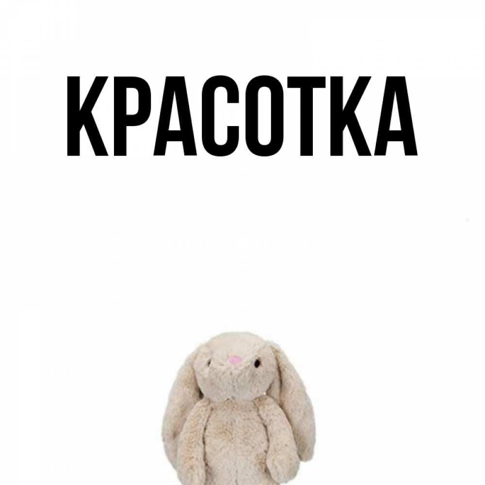 Открытка на каждый день с именем, красотка Главная детская игрушка зайчика Прикольная открытка с пожеланием онлайн скачать бесплатно 