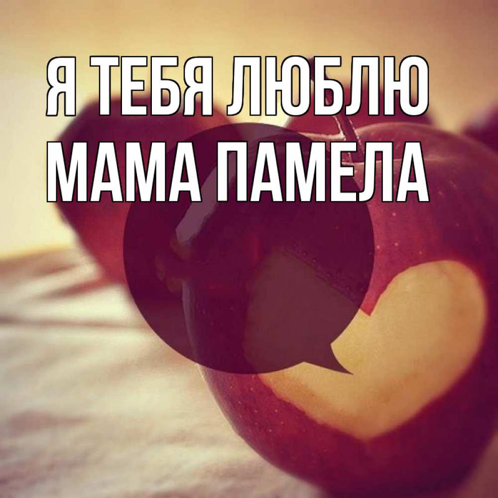 Открытка на каждый день с именем, Мама-Памела Я тебя люблю вырезалки из яблок Прикольная открытка с пожеланием онлайн скачать бесплатно 