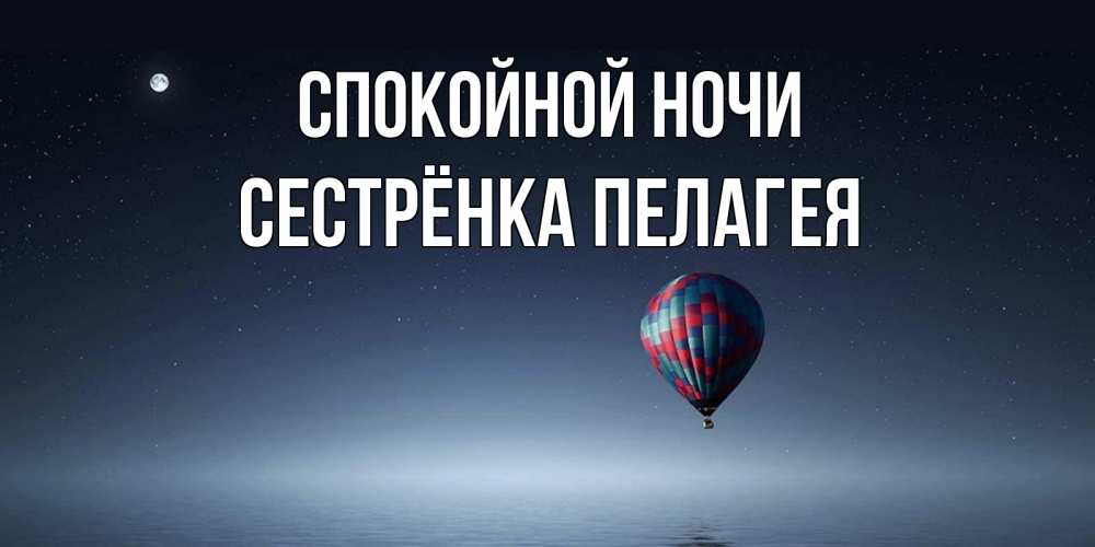Открытка на каждый день с именем, Сестрёнка-Пелагея Спокойной ночи ночная открытка Прикольная открытка с пожеланием онлайн скачать бесплатно 