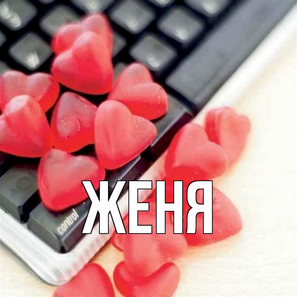 Открытка на каждый день с именем, Женя Главная конфеты в виде сердец Прикольная открытка с пожеланием онлайн скачать бесплатно 