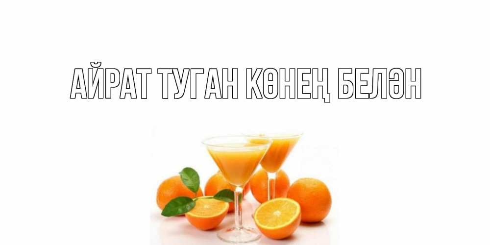 Открытка на каждый день с именем, Айрат-туган-көнең-белән Главная апельсин Прикольная открытка с пожеланием онлайн скачать бесплатно 