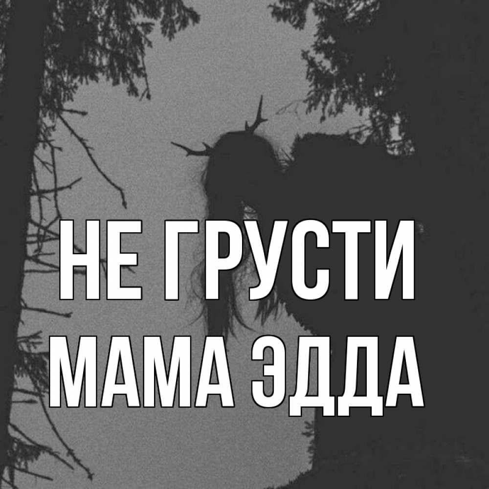 Открытка на каждый день с именем, Мама-Эдда Не грусти чудище лесное Прикольная открытка с пожеланием онлайн скачать бесплатно 