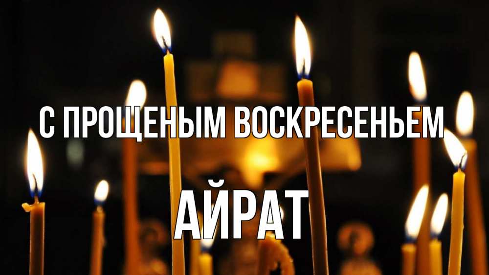 Открытка на каждый день с именем, Айрат С прощеным воскресеньем свечи Прикольная открытка с пожеланием онлайн скачать бесплатно 