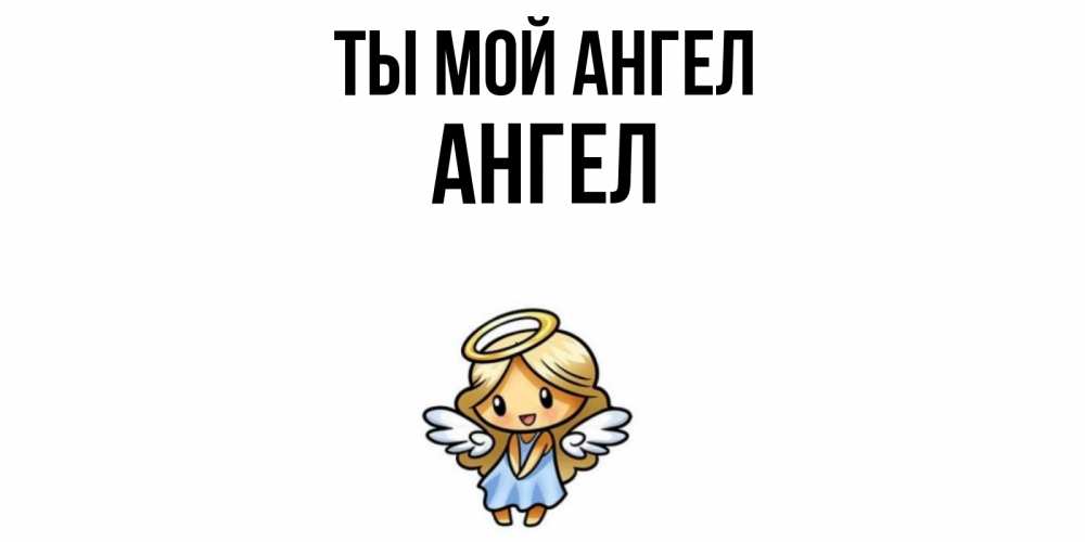 Открытка на каждый день с именем, Ангел Ты мой ангел ангел Прикольная открытка с пожеланием онлайн скачать бесплатно 