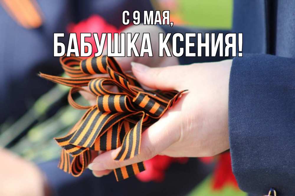Открытка на каждый день с именем, Бабушка-Ксения С 9 мая 9 мая Прикольная открытка с пожеланием онлайн скачать бесплатно 