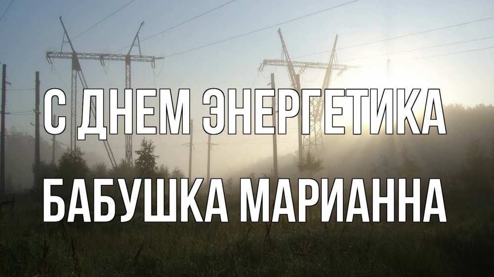 Открытка на каждый день с именем, Бабушка-Марианна С днем энергетика ЛЭП Прикольная открытка с пожеланием онлайн скачать бесплатно 