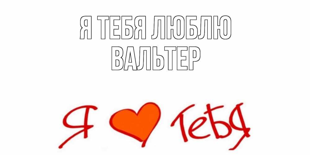 Открытка на каждый день с именем, Вальтер Я тебя люблю Люблю Прикольная открытка с пожеланием онлайн скачать бесплатно 