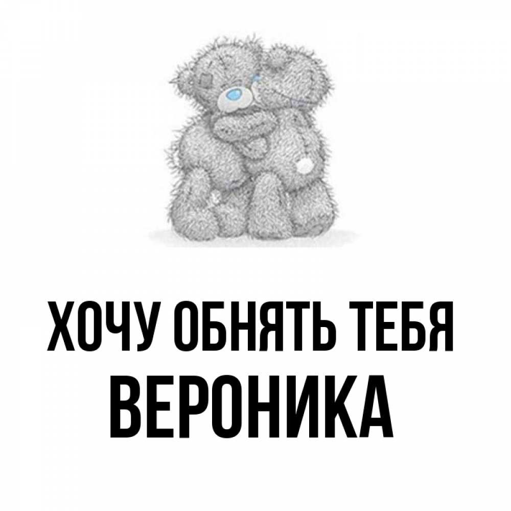 Открытка на каждый день с именем, Вероника Хочу обнять тебя два теддика Прикольная открытка с пожеланием онлайн скачать бесплатно 