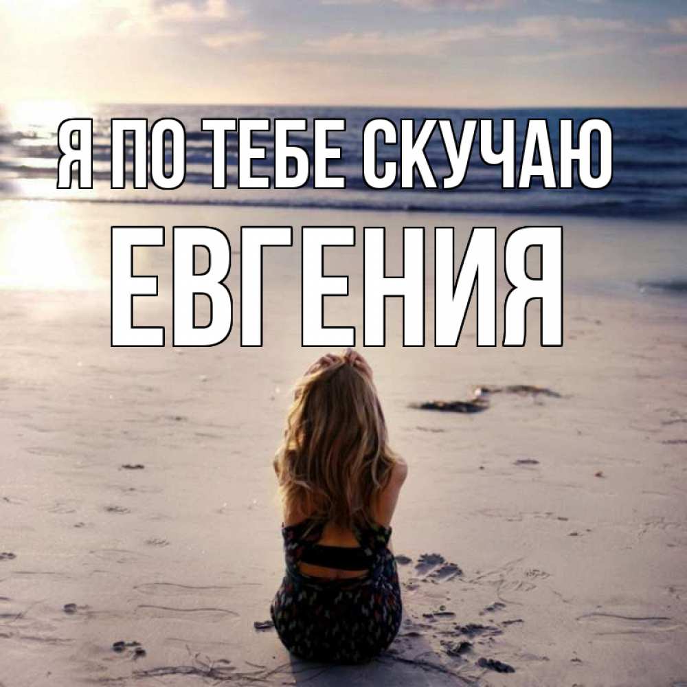 Открытка на каждый день с именем, Евгения Я по тебе скучаю тебя 1 Прикольная открытка с пожеланием онлайн скачать бесплатно 