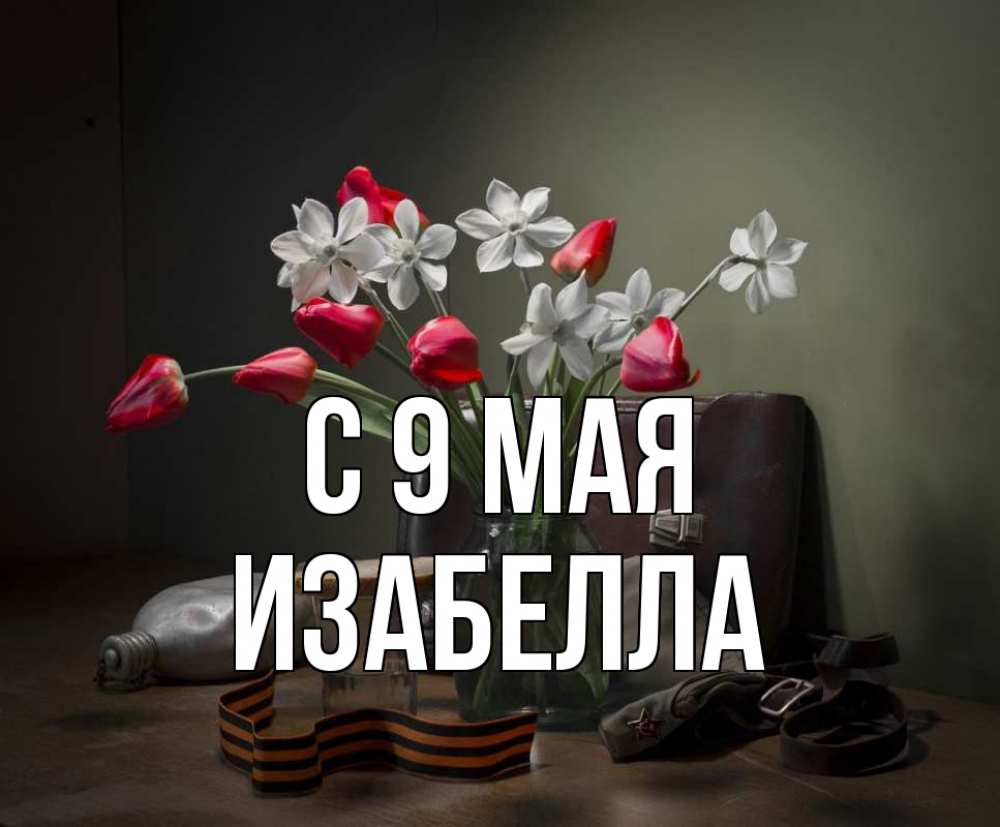 Открытка на каждый день с именем, Изабелла С 9 мая 9 мая Прикольная открытка с пожеланием онлайн скачать бесплатно 
