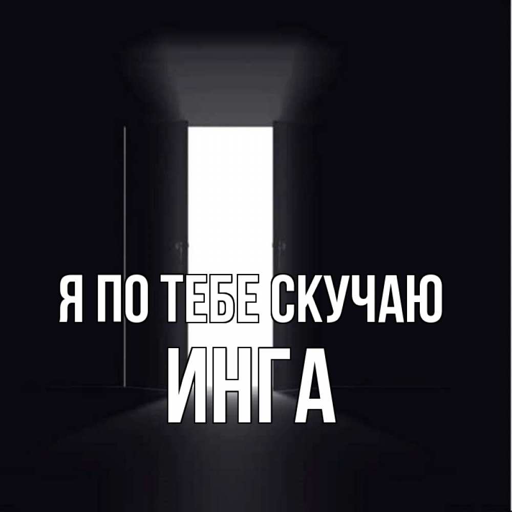 Открытка на каждый день с именем, Инга Я по тебе скучаю дверь и свет Прикольная открытка с пожеланием онлайн скачать бесплатно 