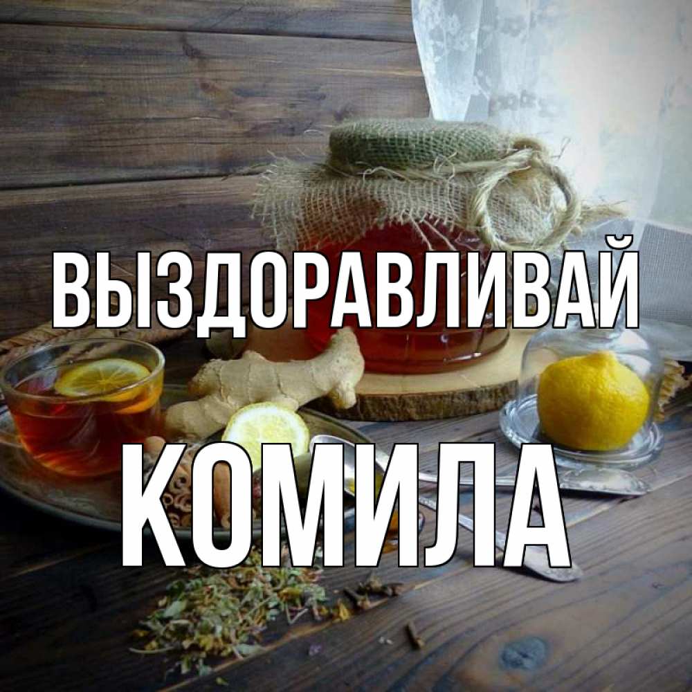 Открытка на каждый день с именем, Комила Выздоравливай банка с медом Прикольная открытка с пожеланием онлайн скачать бесплатно 
