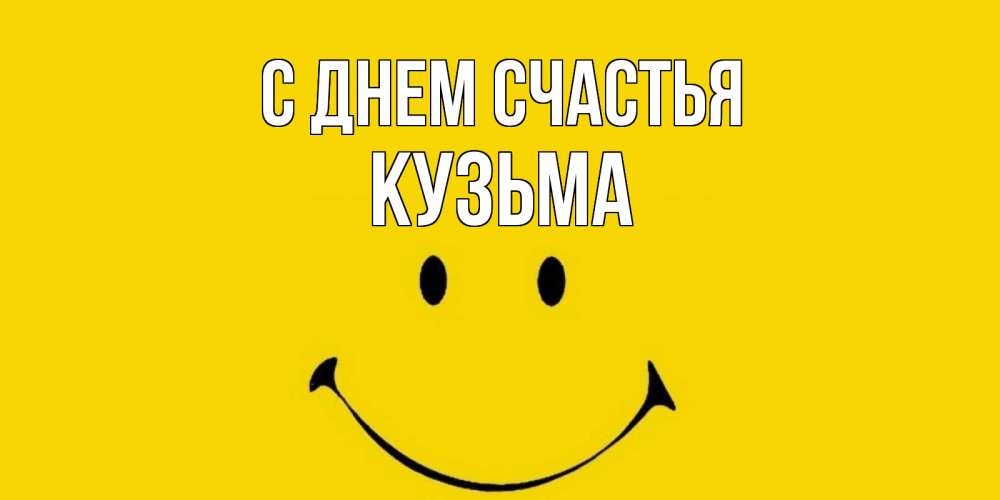 Открытка на каждый день с именем, Кузьма С днем счастья радость и улыбка Прикольная открытка с пожеланием онлайн скачать бесплатно 