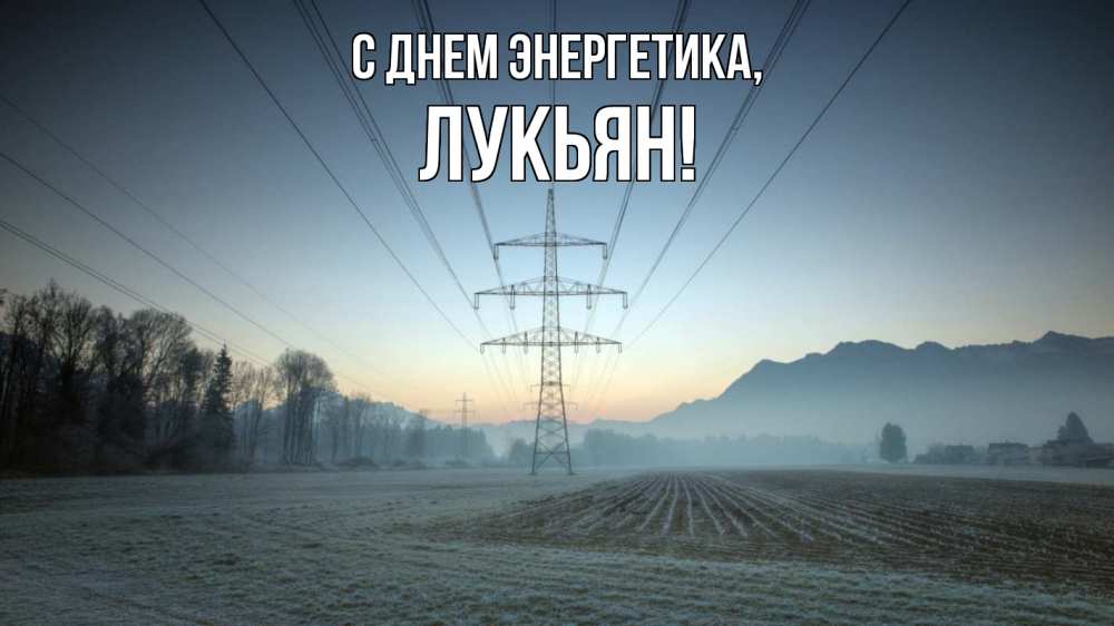 Открытка на каждый день с именем, Лукьян С днем энергетика поле ЛЭП Прикольная открытка с пожеланием онлайн скачать бесплатно 