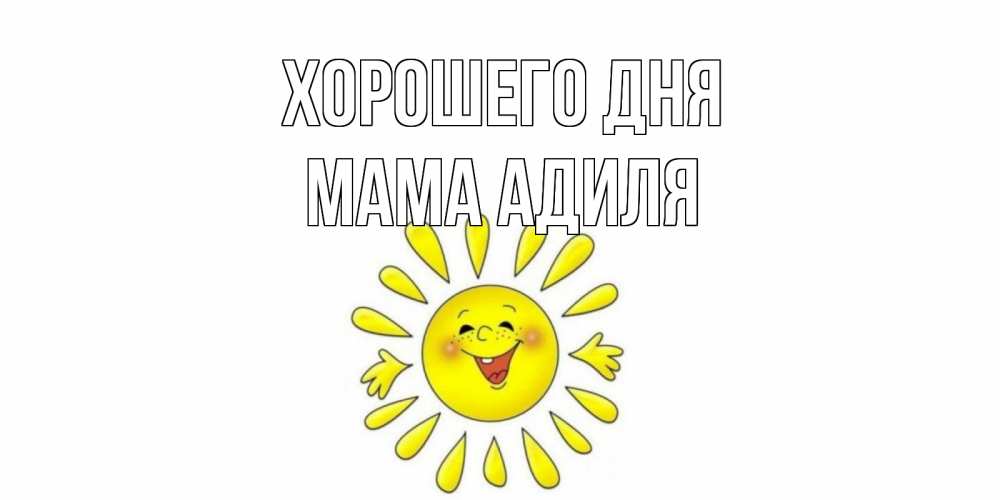 Открытка на каждый день с именем, Мама-Адиля Хорошего дня открытка на каждый день Прикольная открытка с пожеланием онлайн скачать бесплатно 