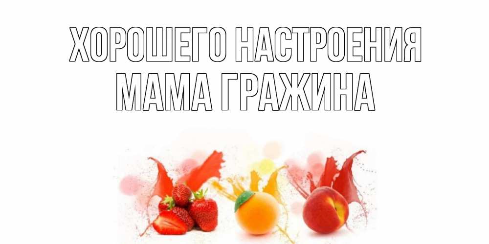 Открытка на каждый день с именем, Мама-Гражина Хорошего настроения фрукты, сок Прикольная открытка с пожеланием онлайн скачать бесплатно 