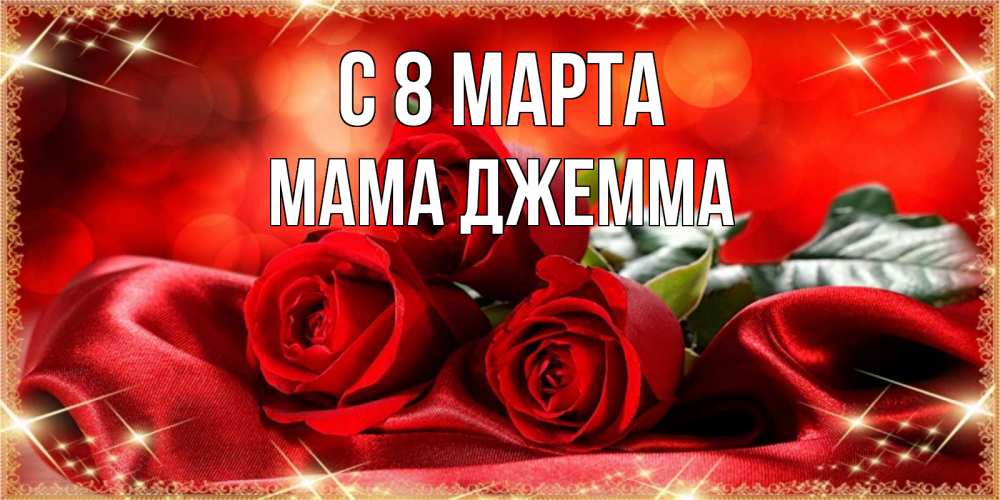 Открытка на каждый день с именем, Мама-Джемма С 8 МАРТА открытка красного цвета с розами на 8 марта Прикольная открытка с пожеланием онлайн скачать бесплатно 