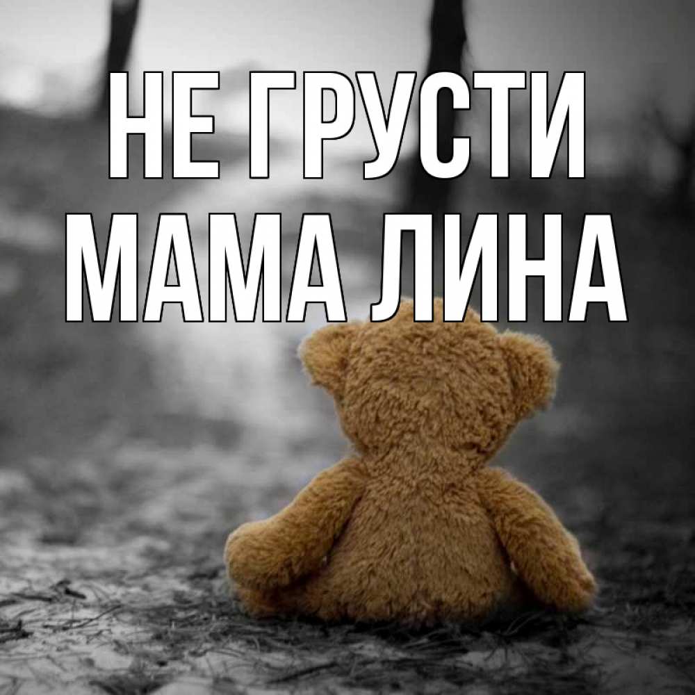 Открытка на каждый день с именем, Мама-Лина Не грусти медведь со спин Прикольная открытка с пожеланием онлайн скачать бесплатно 