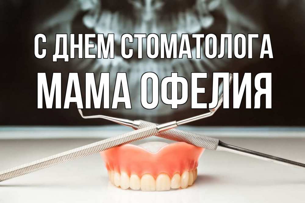 Открытка на каждый день с именем, Мама-Офелия С днем стоматолога с днем стоматолога Прикольная открытка с пожеланием онлайн скачать бесплатно 
