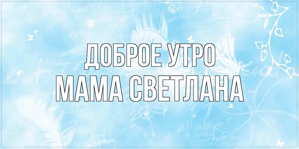 Открытка на каждый день с именем, Мама-Светлана Доброе утро красивые открытки зимнее Прикольная открытка с пожеланием онлайн скачать бесплатно 