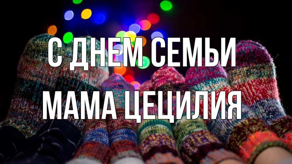 Открытка на каждый день с именем, Мама-Цецилия С днем семьи с днем семьи Прикольная открытка с пожеланием онлайн скачать бесплатно 