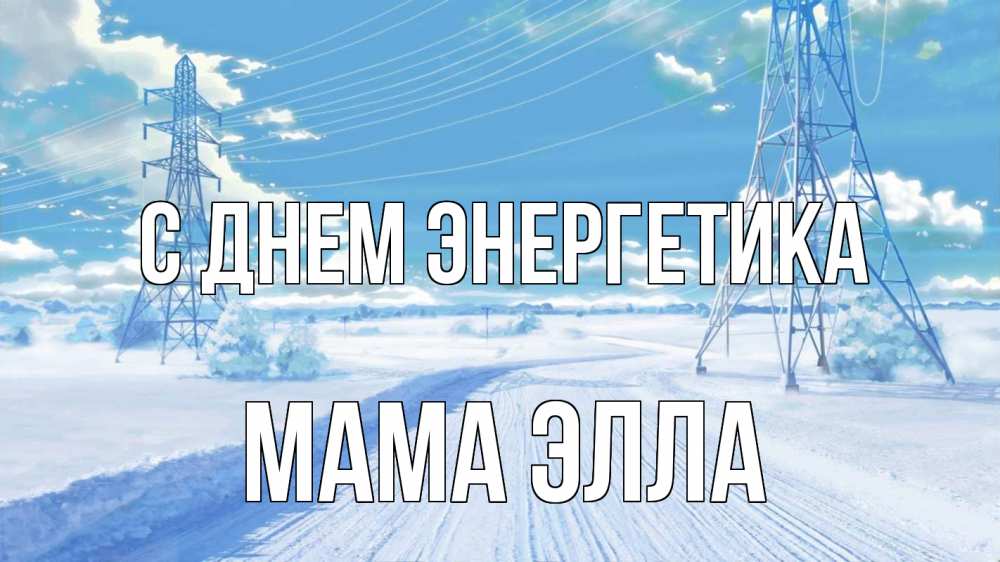 Открытка на каждый день с именем, Мама-Элла С днем энергетика Лэп зима снег Прикольная открытка с пожеланием онлайн скачать бесплатно 