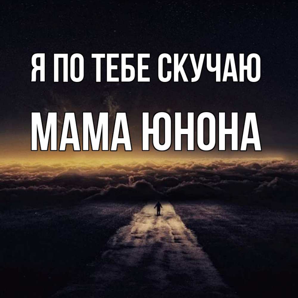 Открытка на каждый день с именем, Мама-Юнона Я по тебе скучаю идем Прикольная открытка с пожеланием онлайн скачать бесплатно 