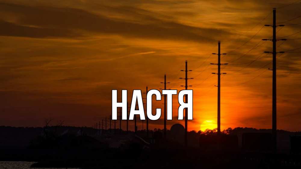 Открытка на каждый день с именем, Настя Главная столбы провода закат Прикольная открытка с пожеланием онлайн скачать бесплатно 