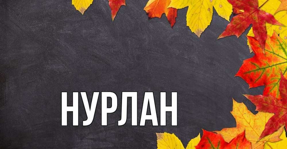 Открытка на каждый день с именем, Нурлан Главная с днем знаний Прикольная открытка с пожеланием онлайн скачать бесплатно 