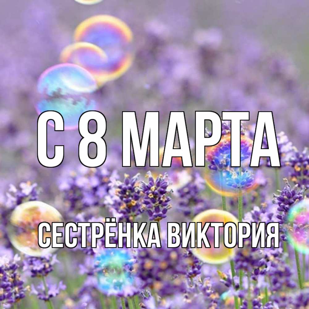 Открытка на каждый день с именем, Сестрёнка-Виктория С 8 МАРТА цветы Прикольная открытка с пожеланием онлайн скачать бесплатно 