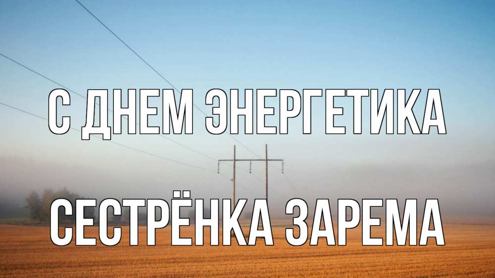 Открытка на каждый день с именем, Сестрёнка-Зарема С днем энергетика ЛЭП столбы Прикольная открытка с пожеланием онлайн скачать бесплатно 