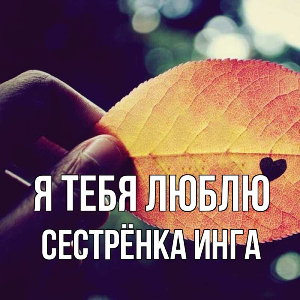 Открытка на каждый день с именем, Сестрёнка-Инга Я тебя люблю держу лист Прикольная открытка с пожеланием онлайн скачать бесплатно 