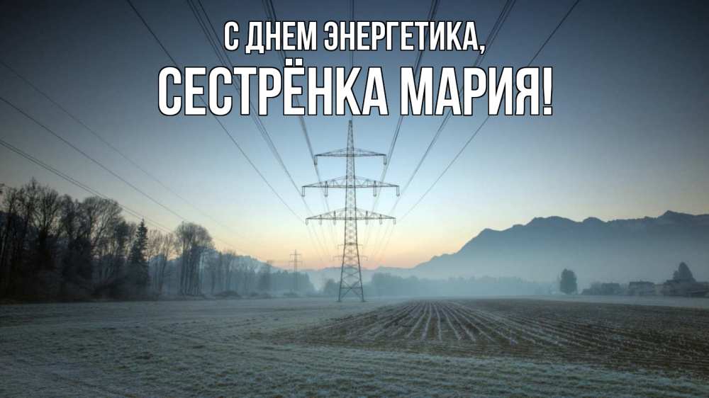 Открытка на каждый день с именем, Сестрёнка-Мария С днем энергетика поле ЛЭП Прикольная открытка с пожеланием онлайн скачать бесплатно 