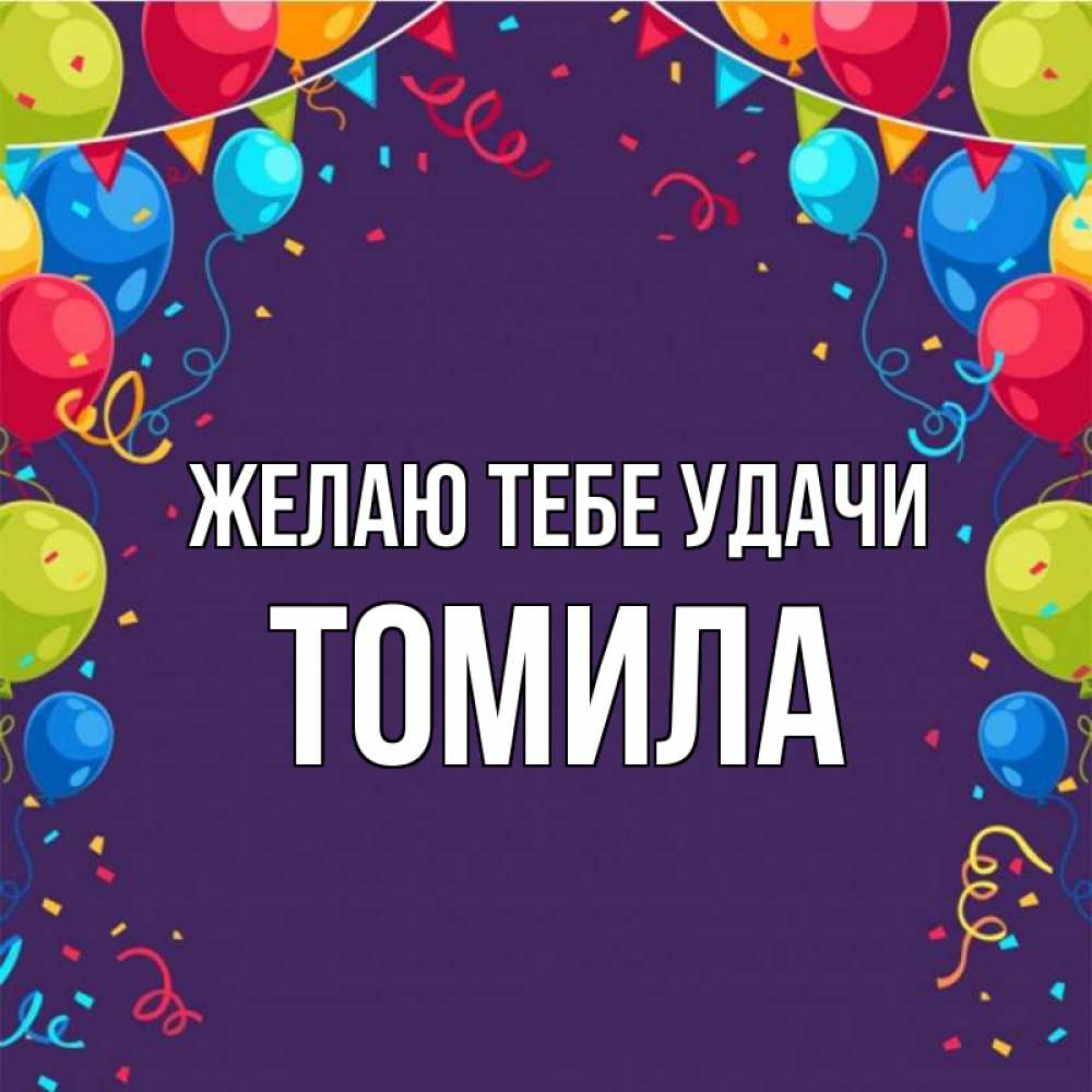 Открытка на каждый день с именем, Томила Желаю тебе удачи шары Прикольная открытка с пожеланием онлайн скачать бесплатно 