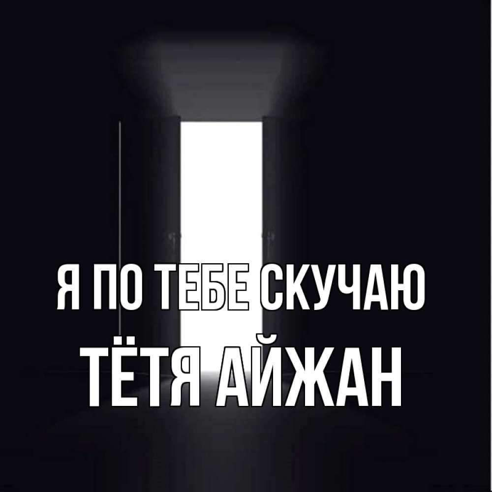 Открытка на каждый день с именем, Тётя-Айжан Я по тебе скучаю дверь и свет Прикольная открытка с пожеланием онлайн скачать бесплатно 