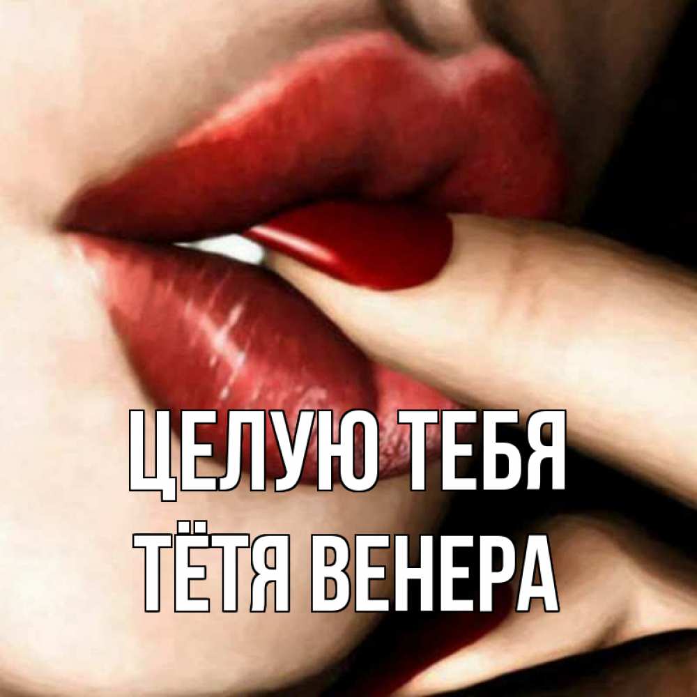 Открытка на каждый день с именем, Тётя-Венера Целую тебя открытка целую тебя для парня Прикольная открытка с пожеланием онлайн скачать бесплатно 