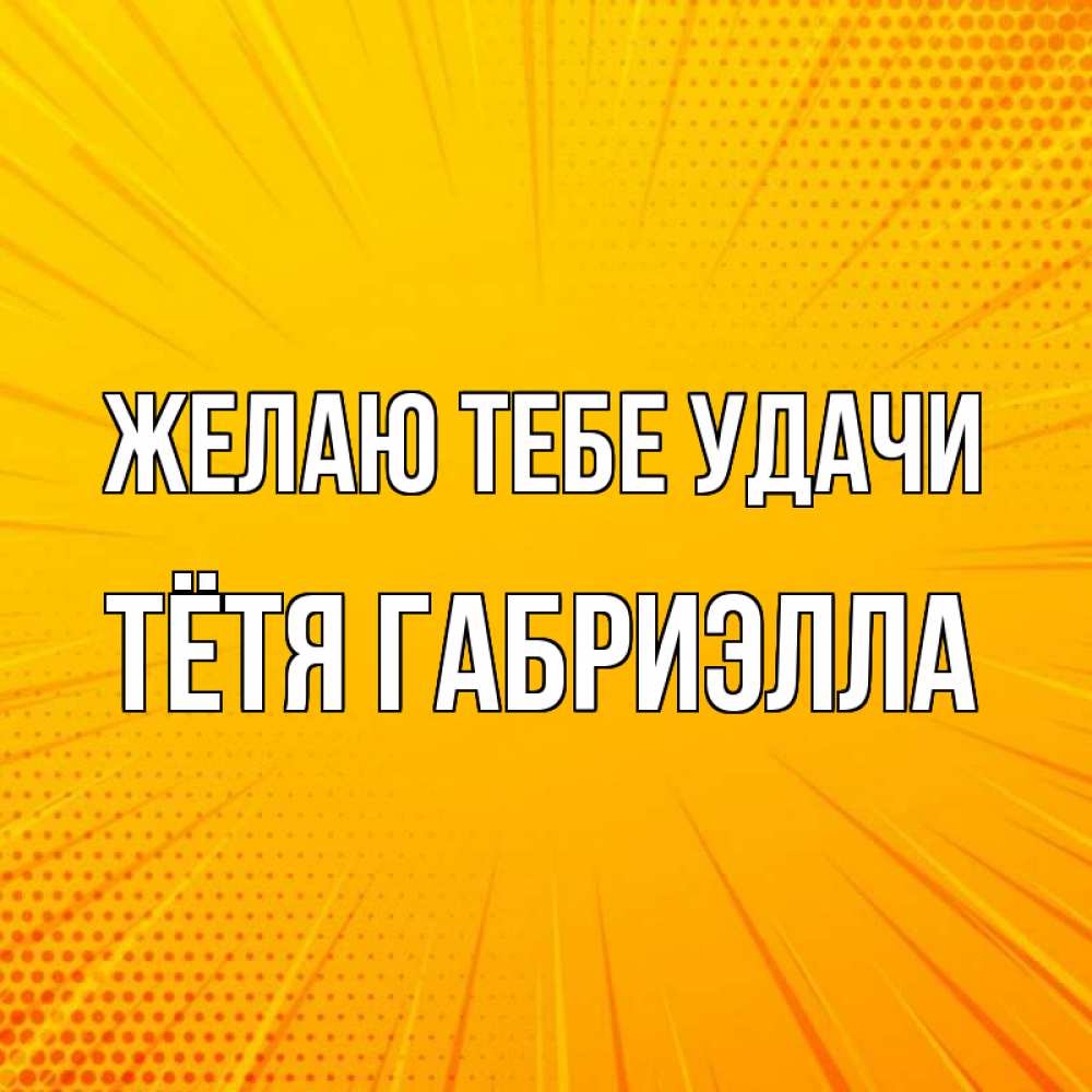 Открытка на каждый день с именем, Тётя-Габриэлла Желаю тебе удачи фон Прикольная открытка с пожеланием онлайн скачать бесплатно 