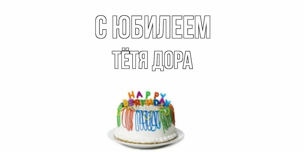 Открытка на каждый день с именем, Тётя-Дора С юбилеем Тортик Прикольная открытка с пожеланием онлайн скачать бесплатно 