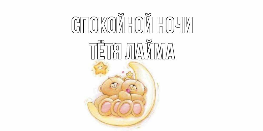 Открытка на каждый день с именем, Тётя-Лайма Спокойной ночи мишки, месяц Прикольная открытка с пожеланием онлайн скачать бесплатно 