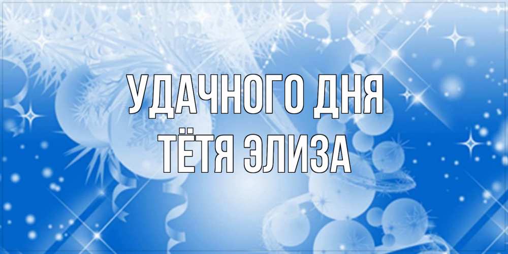 Открытка на каждый день с именем, Тётя-Элиза Удачного дня удачи днем Прикольная открытка с пожеланием онлайн скачать бесплатно 